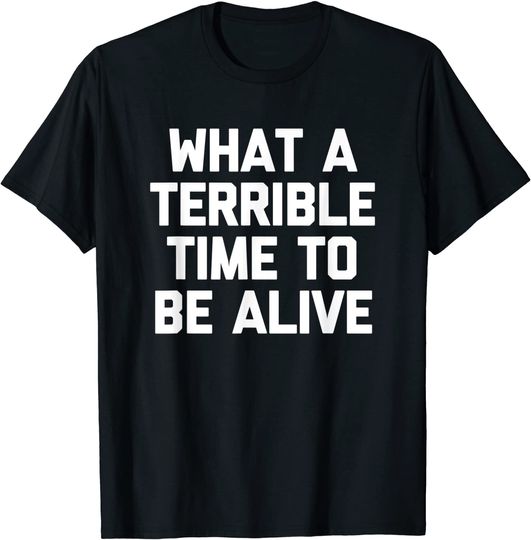 What A Terrible Time To Be Alive T-Shirt