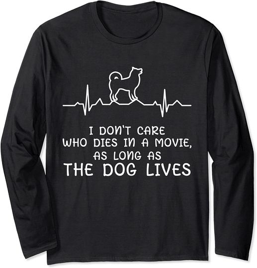 I Don't Care who dies in a movie as long as the dog lives Long Sleeve T-Shirt