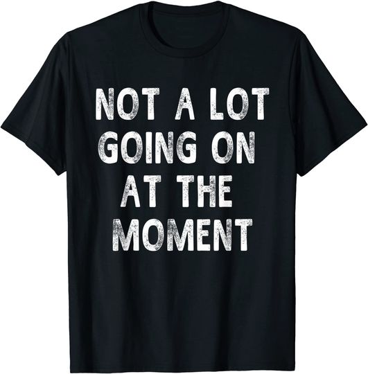 Not A Lot Going On At The Moment Funny Sarcastic T-shirt
