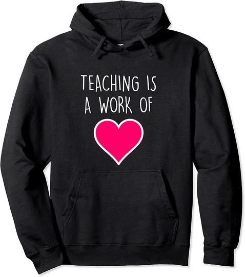 Teaching Is A Work Of Heart Teachers Hoodie