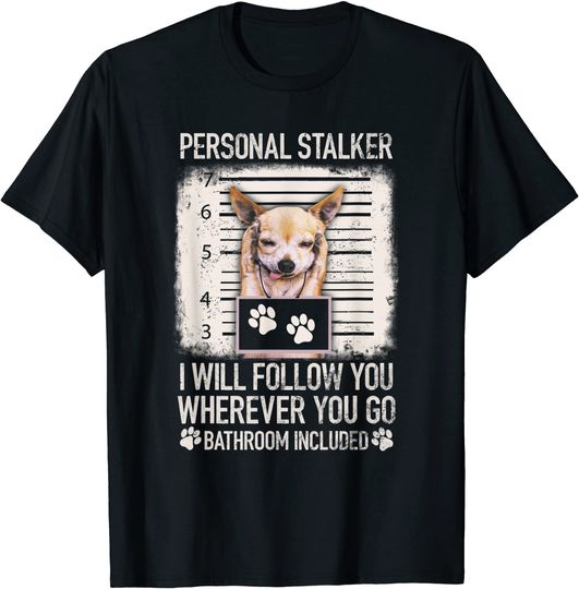 Personal Stalker Will Follow You Where You Go Chihuahua Dog T-Shirt