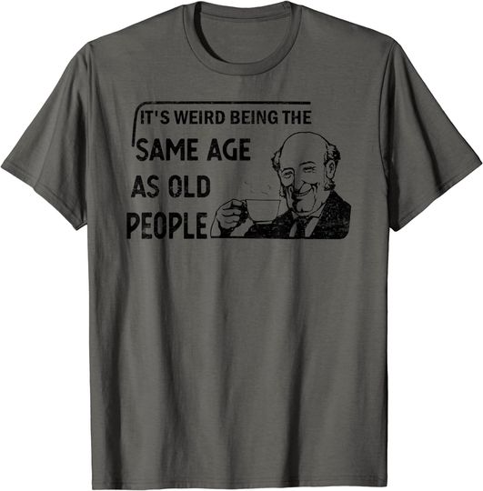 It's Weird Being The Same Age As Old People T-Shirt