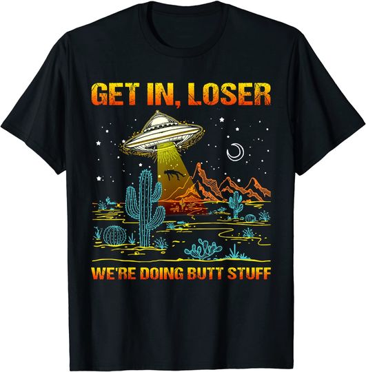 Get In Loser We're Doing Butt Stuff UFO Alien Abduction T-Shirt