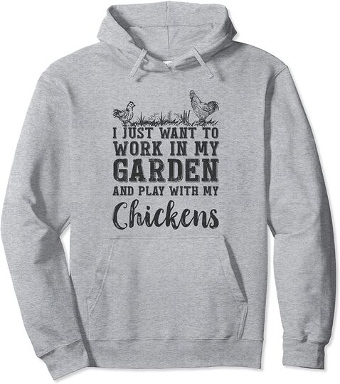 I Just Want To Work In My Garden And Play With My Chickens Pullover Hoodie