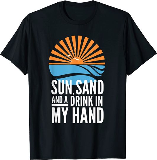 Sun Sand And a Drink in My Hand Beach T-Shirt