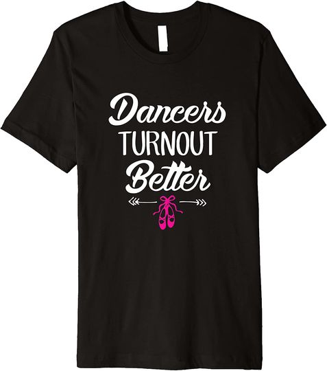 Dancers Turn out Better Premium T-Shirt