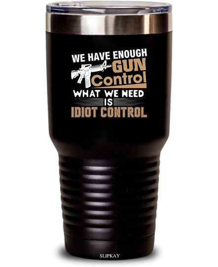 We Have Enough Gun Control What We Need Is Idiot Control 30oz Ringneck Tumbler