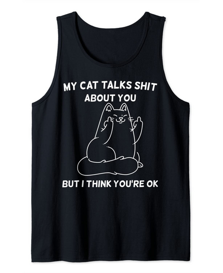 My Cat Talks Shit About You But I Think You're OK Funny Tank Top