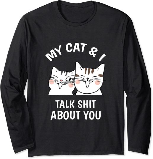 My CAT and I Talk Shit About you Funny Long Sleeve T-Shirt