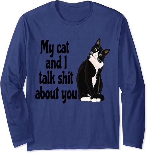 Funny My Cat And I Talk Shit About You Long Sleeve Shirt
