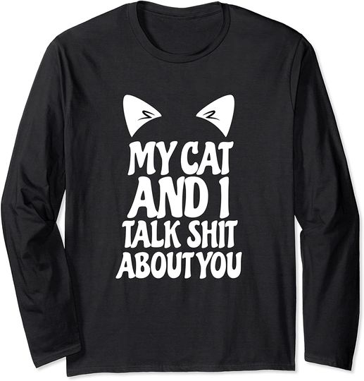 Funny My Cat And I Talk Shit About You Long Sleeve Shirt