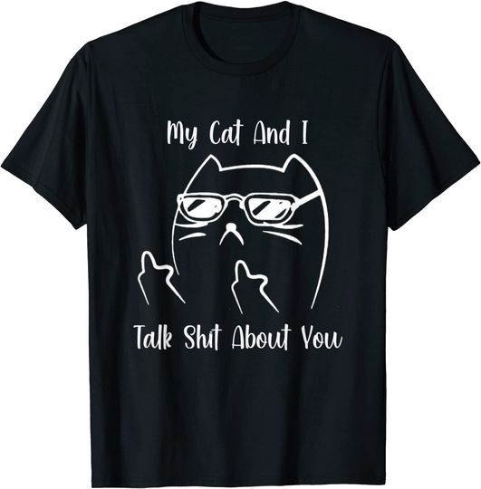 My Cat And I Talk Shit About You T-Shirt