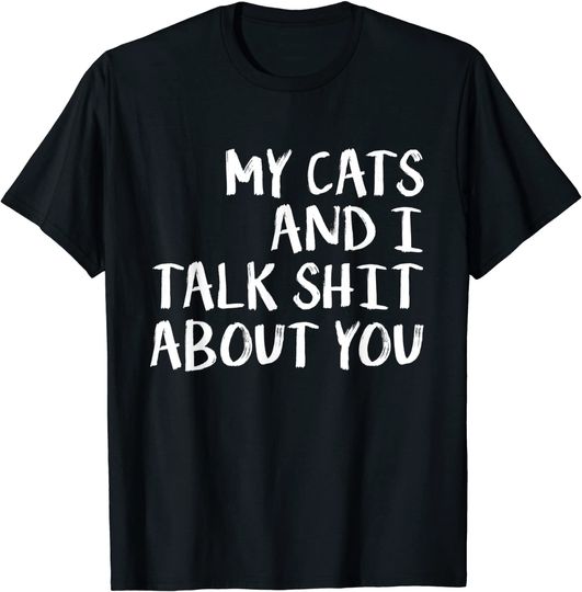 Cat Lover Funny Gift - My Cats And I Talk Shit About You T-Shirt