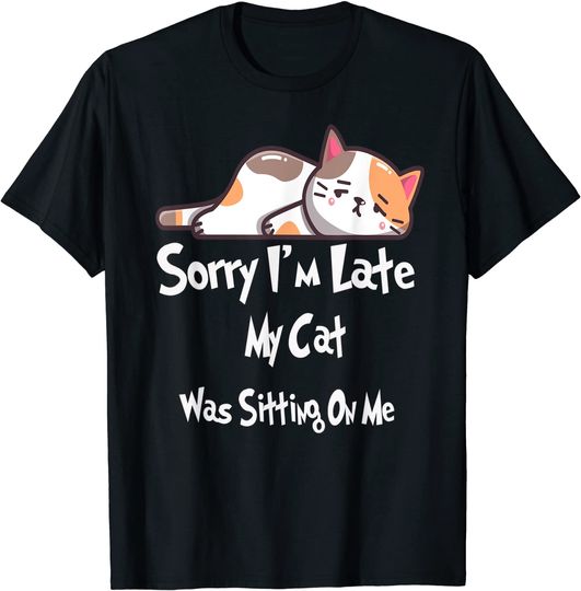 Funny Cat Lover Gift Sorry I'm Late My Cat Was Sitting On Me T-Shirt