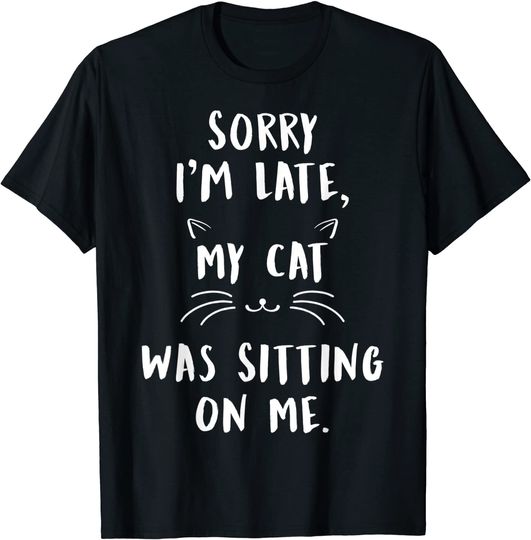 Sorry I'm Late My Cat Was Sitting On Me T Shirt Funny