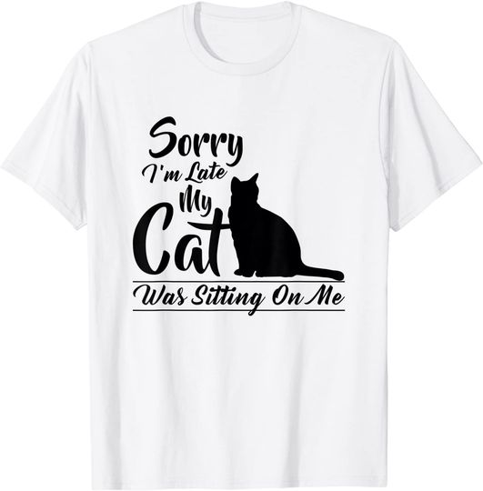 Sorry I'm Late My Cat Was Sitting On Me Pussycat T Shirt