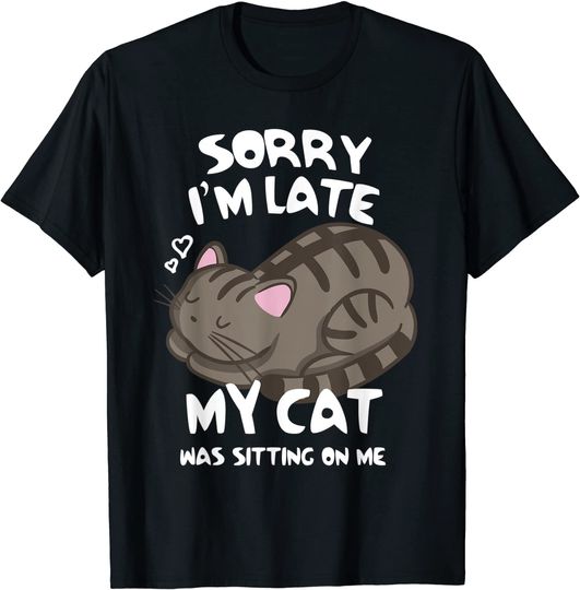 Sorry I'm Late My Cat Was Sitting On Me T-Shirt