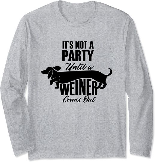 It's Not A Party Until A Weiner Comes Out Funny Dog Long Sleeve T-Shirt