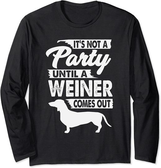 It's Not A Party Until A Weiner Comes Out Dachshund Long Sleeve T-Shirt