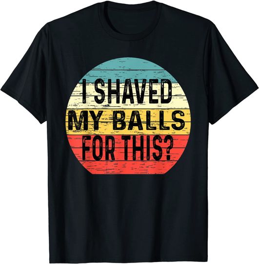 I Shaved My Balls For This  T-Shirt