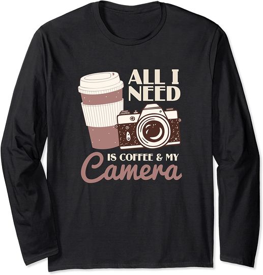 All I Need Is Coffee And My Camera  Long Sleeve