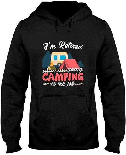 Camping I'm Retired Going Camping Is My Job Hoodie