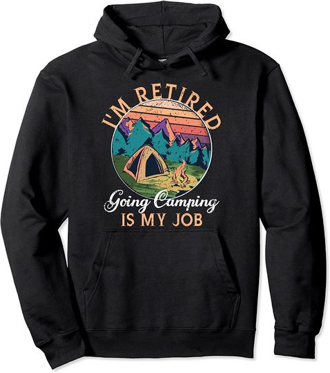 Im Retired Going Camping Is My Job Retirement Outdoor Camper Pullover Hoodie