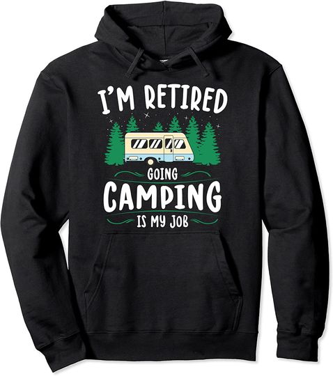 I'm Retired Going Camping Is My Job Retirement Camper Pullover Hoodie