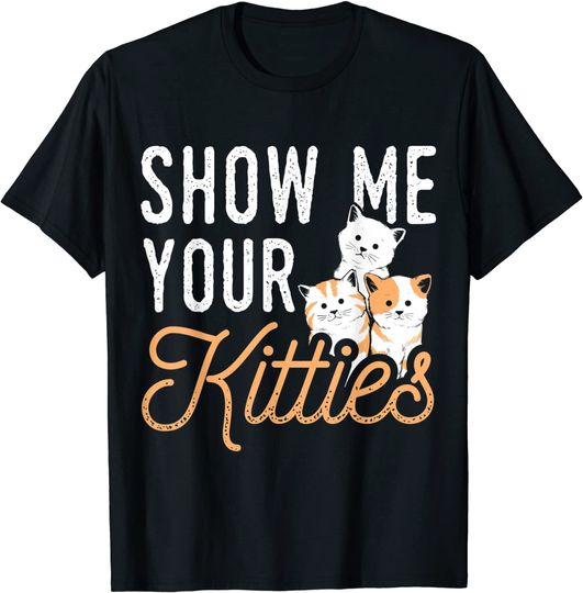 Funny Cat Design Show Me Your Kitties Wordplay Cats T-Shirt