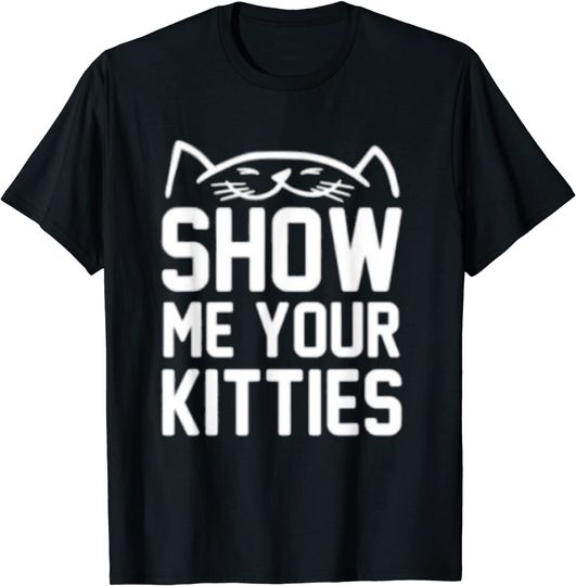 Show me your kittys funny tshirt