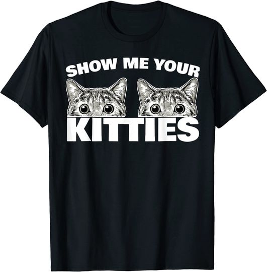 Show Me Your Kitties cat pun Show Me Your Kitties T-Shirt