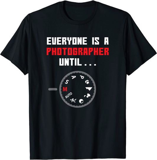 Everyone Is A Photographer Until T-Shirt