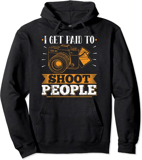 I Get Paid To Shoot People Camera Photographer Pullover Hoodie