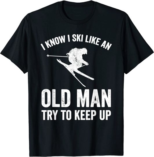 I Know I Ski Like An Old Man Try to Keep Up T-Shirt - Skier