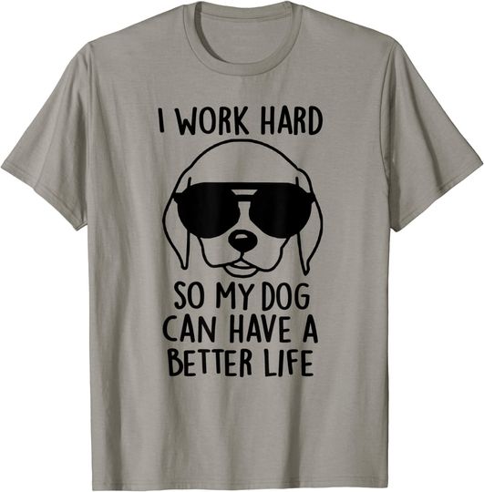I Work Hard So My Dog Can Have A Better Life TShirt
