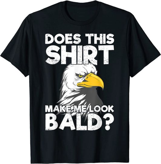 Bald Eagle Does This Shirt Make Me Look  Bald T-Shirt