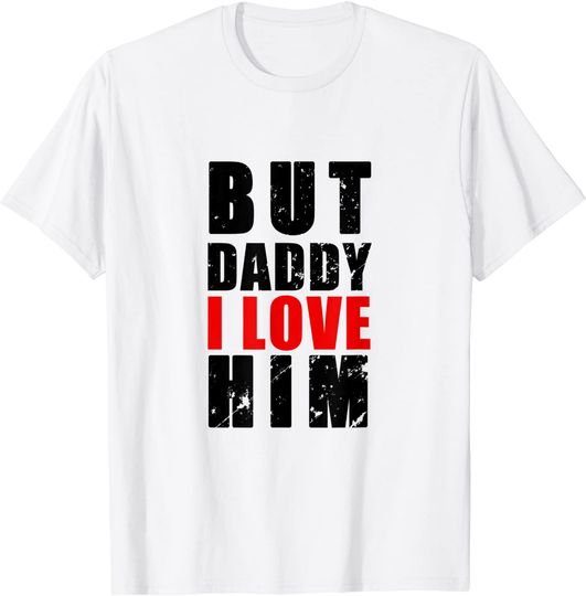 But Daddy I love him Gift Tee T-Shirt