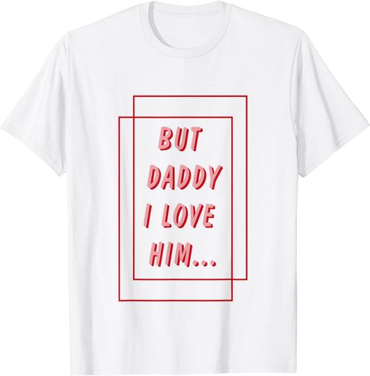 But Daddy I Love Him Tee - But Daddy Proud Sarcastic Party T-Shirt