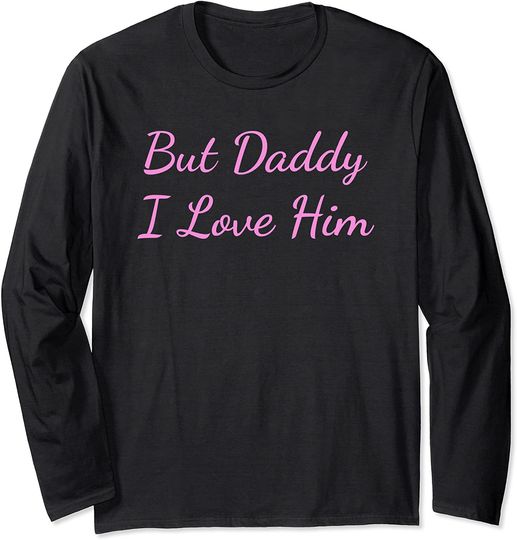 But Daddy I Love Him Shirt,Cute Shirts for Wife,Girlfriend Long Sleeve T-Shirt