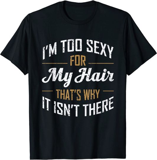 Im Too Sexy For My Hair Funny Bald Joke Hair Loss Gag T-Shirt