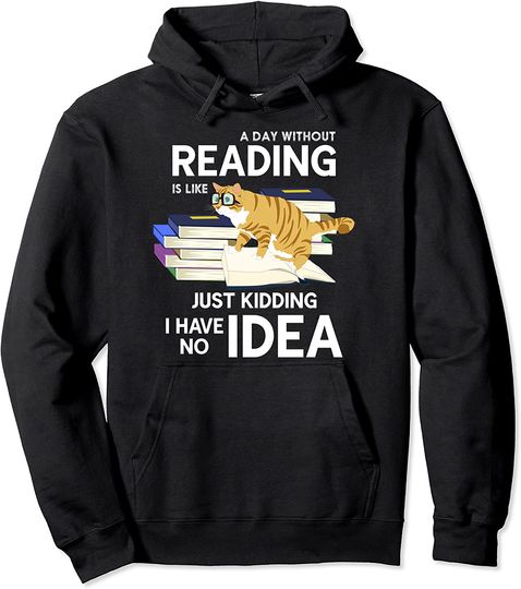 A Day Without Reading Is Like Just Kidding Cat Reading Pullover Hoodie