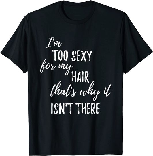 I'm Too Sexy For My Hair That's Why It Isn't There | Funny T-Shirt