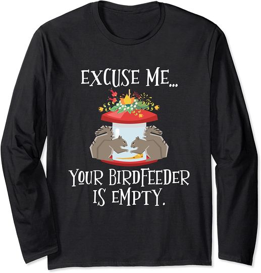Excuse Me Your BirdFeeder Is Empty Cute Squirrel Long Sleeve T-Shirt