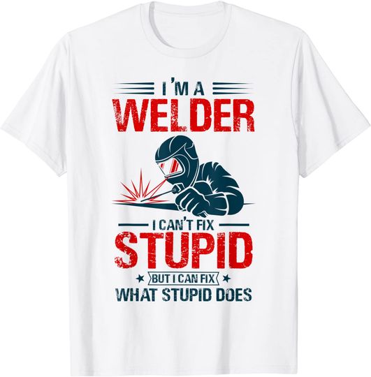 I Am A Welder I Cant Fix Stupid T-Shirt