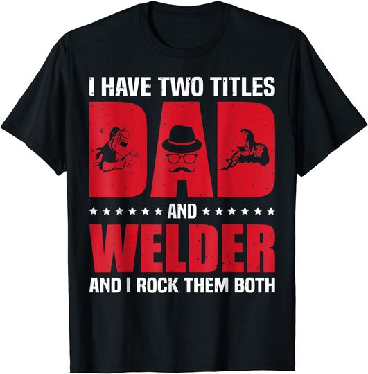 I Have Two Titles Dad And Welder And I Rock Them Both T-Shirt