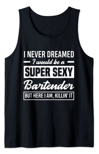 I Never Dreamed I Would Be A Super Sexy Bartender Tank Top