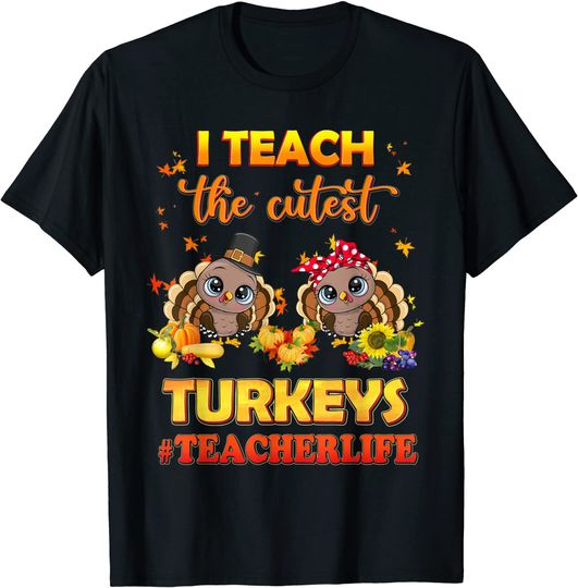 I Teach The Cutest Turkeys Teacher Life Turkey Thanksgiving T-Shirt