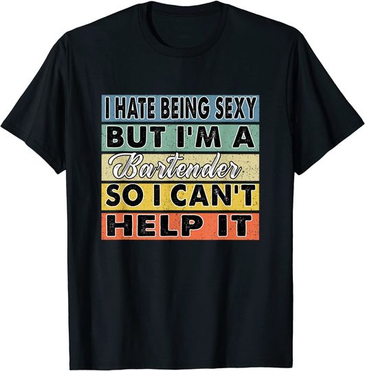 I Hate Being Sexy But I'm a Bartender so I Can't Help It T-Shirt