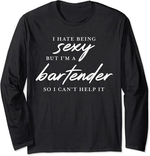 I Hate Being Sexy But I'm a Bartender so I Can't Help It Long Sleeve