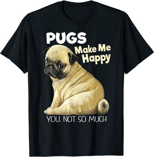 Pug Shirt - Pugs Make Me Happy You Not So Much T-Shirt